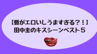 【唇がエロいしうますぎる？！】田中圭のキスシーンベスト5 –